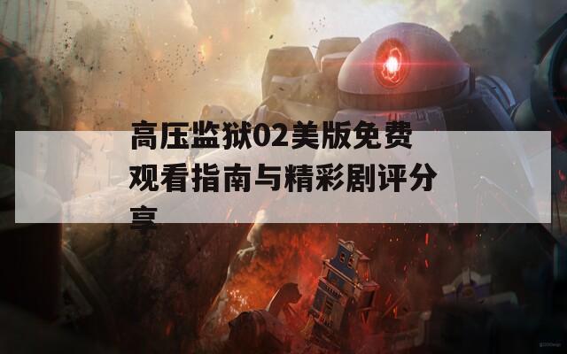 高压监狱02美版免费观看指南与精彩剧评分享