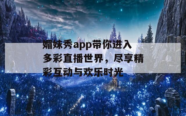 媚妹秀app带你进入多彩直播世界，尽享精彩互动与欢乐时光