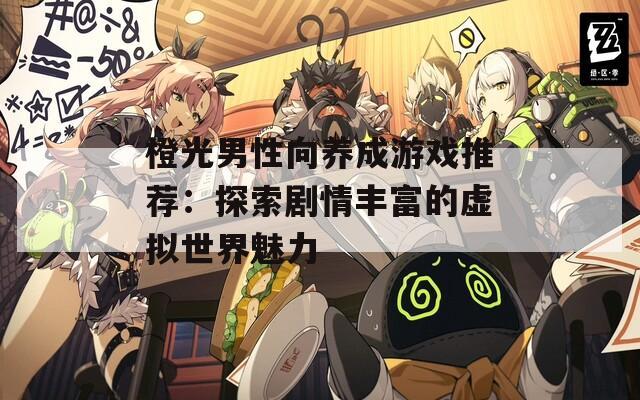 橙光男性向养成游戏推荐：探索剧情丰富的虚拟世界魅力