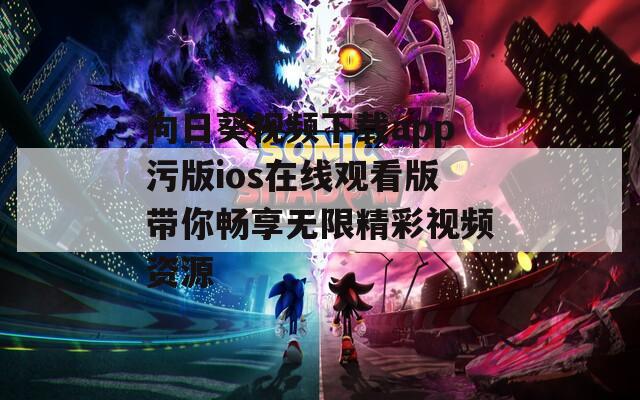 向日葵视频下载app污版ios在线观看版带你畅享无限精彩视频资源