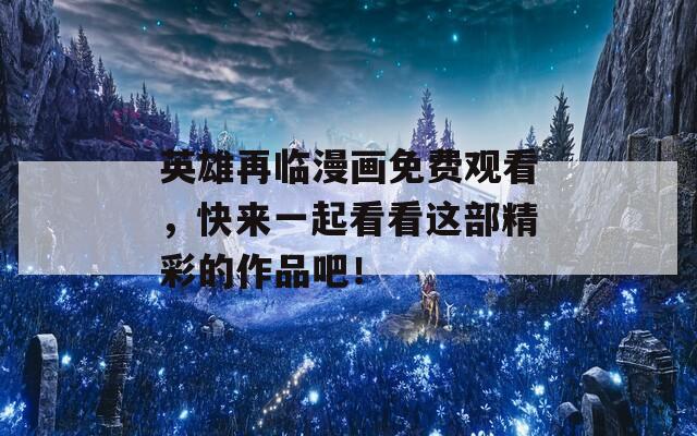 英雄再临漫画免费观看，快来一起看看这部精彩的作品吧！