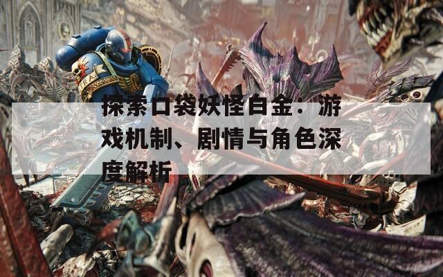 探索口袋妖怪白金：游戏机制、剧情与角色深度解析