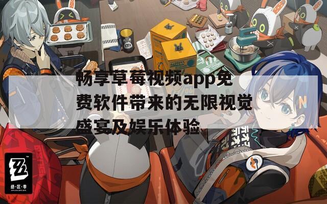 畅享草莓视频app免费软件带来的无限视觉盛宴及娱乐体验