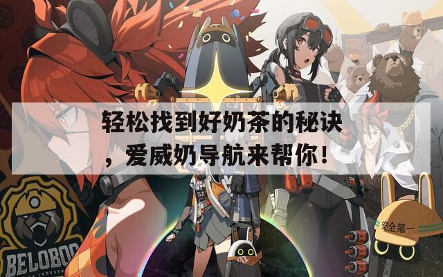 轻松找到好奶茶的秘诀，爱威奶导航来帮你！