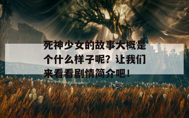 死神少女的故事大概是个什么样子呢？让我们来看看剧情简介吧！