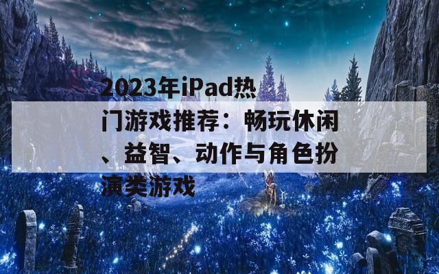 2023年iPad热门游戏推荐：畅玩休闲、益智、动作与角色扮演类游戏