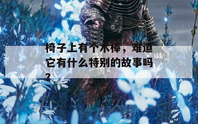 椅子上有个木棒，难道它有什么特别的故事吗？