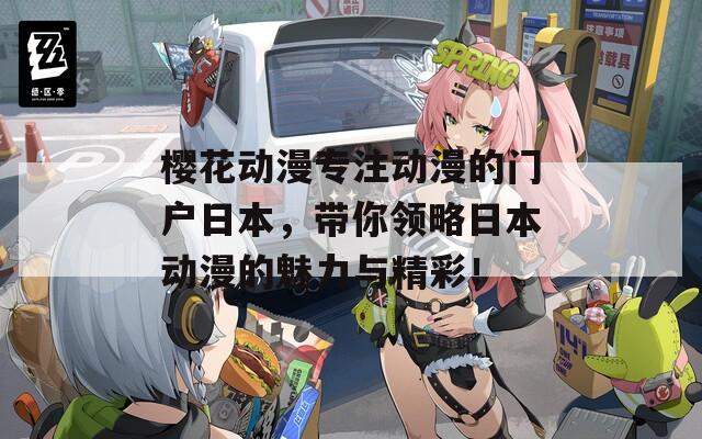 樱花动漫专注动漫的门户日本，带你领略日本动漫的魅力与精彩！
