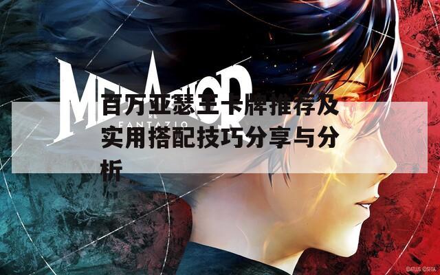 百万亚瑟王卡牌推荐及实用搭配技巧分享与分析