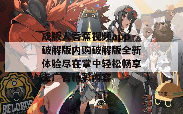 成版人香蕉视频app破解版内购破解版全新体验尽在掌中轻松畅享无广告精彩内容