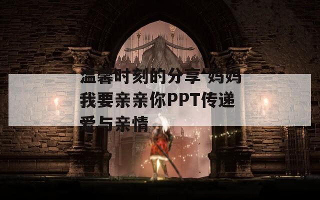 温馨时刻的分享 妈妈我要亲亲你PPT传递爱与亲情