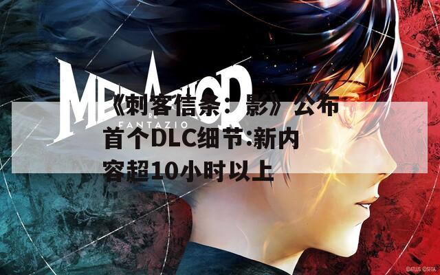 《刺客信条：影》公布首个DLC细节:新内容超10小时以上