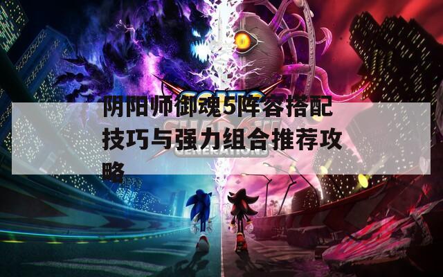 阴阳师御魂5阵容搭配技巧与强力组合推荐攻略
