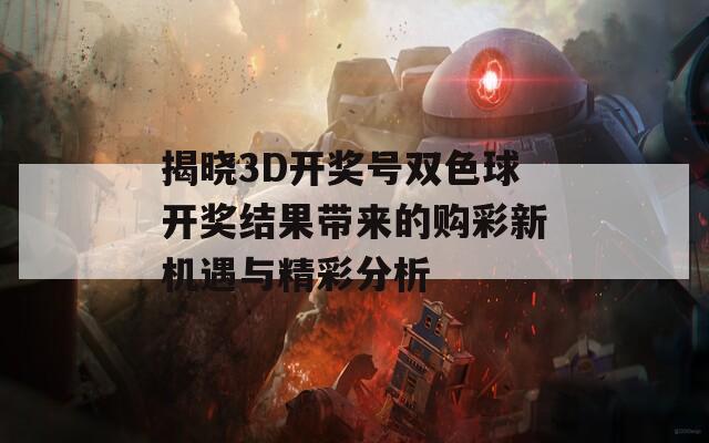 揭晓3D开奖号双色球开奖结果带来的购彩新机遇与精彩分析