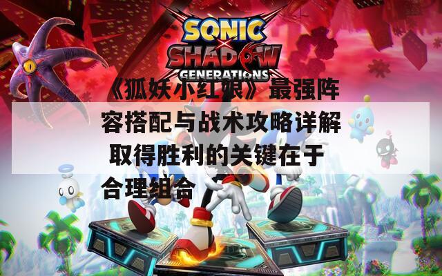 《狐妖小红娘》最强阵容搭配与战术攻略详解 取得胜利的关键在于合理组合