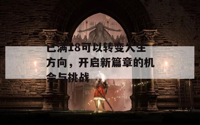 已满18可以转变人生方向，开启新篇章的机会与挑战
