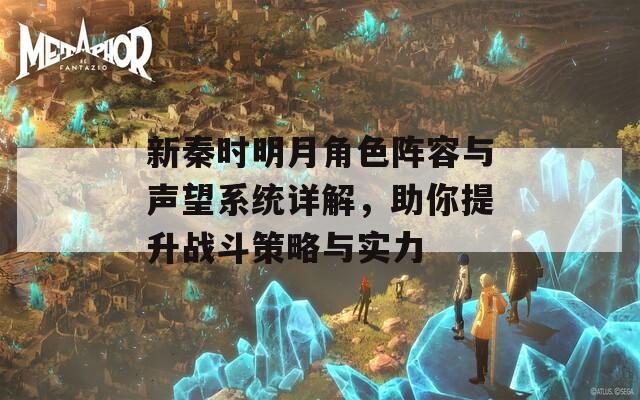 新秦时明月角色阵容与声望系统详解，助你提升战斗策略与实力