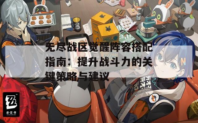 无尽战区觉醒阵容搭配指南：提升战斗力的关键策略与建议