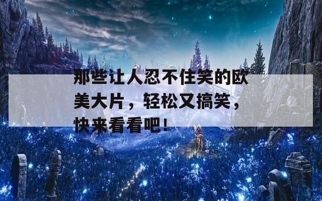 那些让人忍不住笑的欧美大片，轻松又搞笑，快来看看吧！