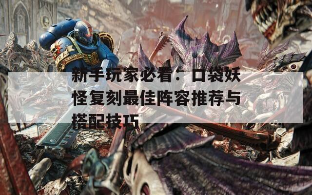 新手玩家必看：口袋妖怪复刻最佳阵容推荐与搭配技巧