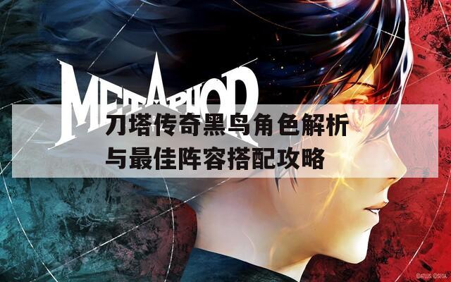 刀塔传奇黑鸟角色解析与最佳阵容搭配攻略