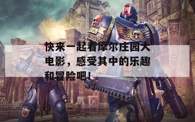快来一起看摩尔庄园大电影，感受其中的乐趣和冒险吧！