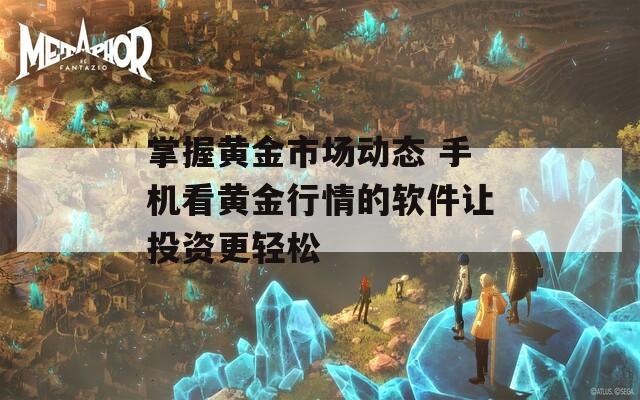 掌握黄金市场动态 手机看黄金行情的软件让投资更轻松
