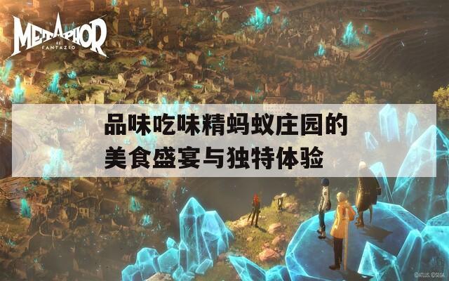 品味吃味精蚂蚁庄园的美食盛宴与独特体验