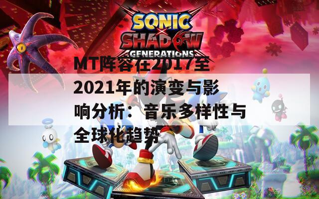 MT阵容在2017至2021年的演变与影响分析：音乐多样性与全球化趋势