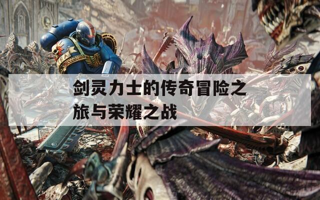 剑灵力士的传奇冒险之旅与荣耀之战
