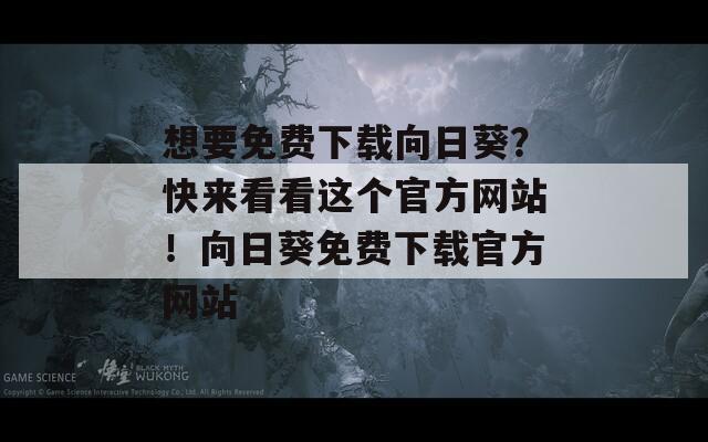 想要免费下载向日葵？快来看看这个官方网站！向日葵免费下载官方网站
