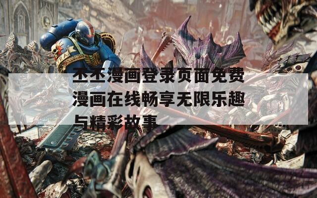 丕丕漫画登录页面免费漫画在线畅享无限乐趣与精彩故事