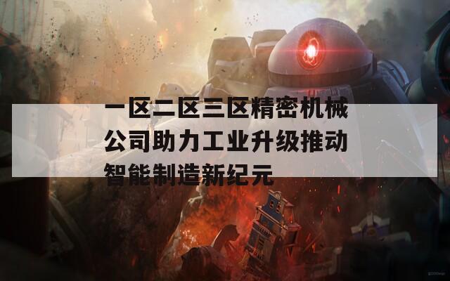 一区二区三区精密机械公司助力工业升级推动智能制造新纪元