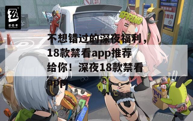 不想错过的深夜福利，18款禁看app推荐给你！深夜18款禁看app