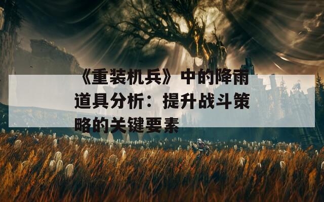 《重装机兵》中的降雨道具分析：提升战斗策略的关键要素