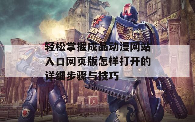 轻松掌握成品动漫网站入口网页版怎样打开的详细步骤与技巧