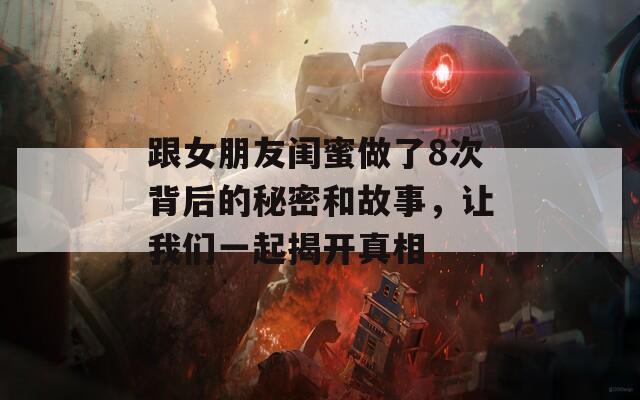 跟女朋友闺蜜做了8次背后的秘密和故事，让我们一起揭开真相