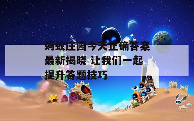 蚂蚁庄园今天正确答案最新揭晓 让我们一起提升答题技巧