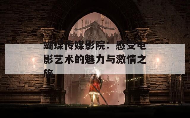 蝴蝶传媒影院：感受电影艺术的魅力与激情之旅