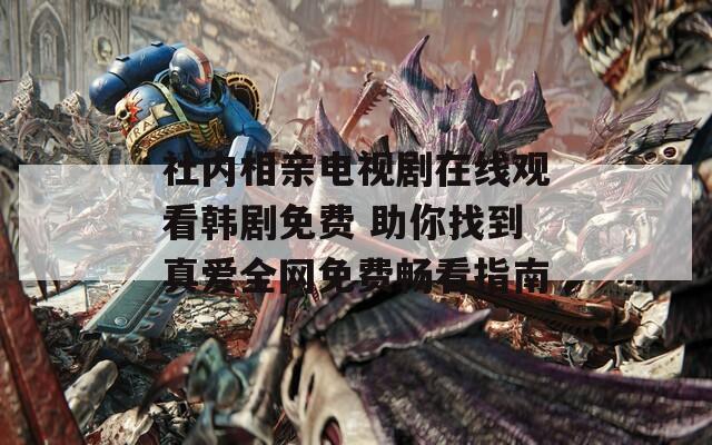 社内相亲电视剧在线观看韩剧免费 助你找到真爱全网免费畅看指南
