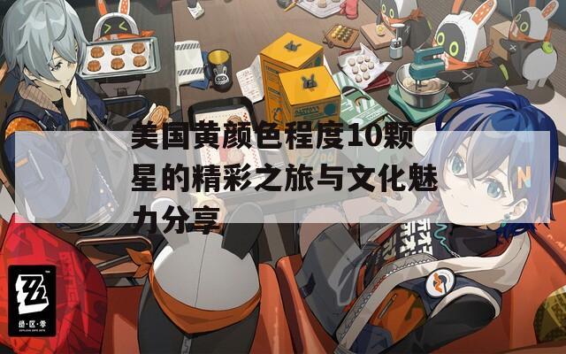 美国黄颜色程度10颗星的精彩之旅与文化魅力分享