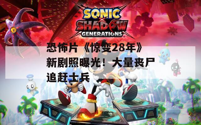 恐怖片《惊变28年》新剧照曝光！大量丧尸追赶士兵