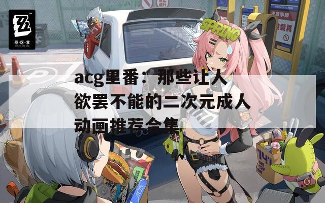 acg里番：那些让人欲罢不能的二次元成人动画推荐合集