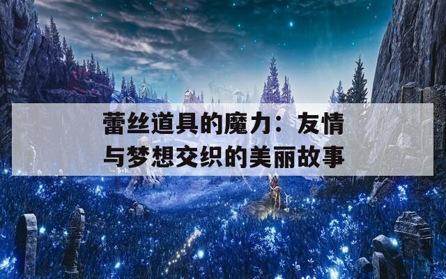 蕾丝道具的魔力：友情与梦想交织的美丽故事