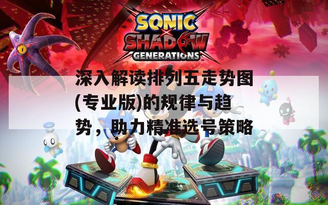 深入解读排列五走势图(专业版)的规律与趋势，助力精准选号策略