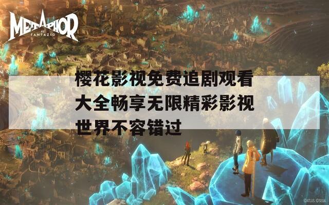 樱花影视免费追剧观看大全畅享无限精彩影视世界不容错过