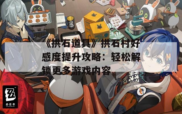 《拱石道具》拱石村好感度提升攻略：轻松解锁更多游戏内容