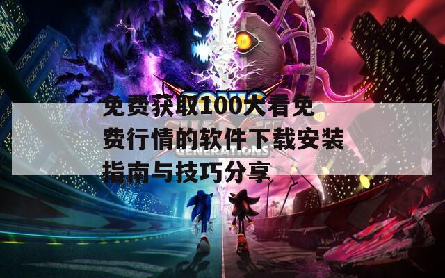免费获取100大看免费行情的软件下载安装指南与技巧分享