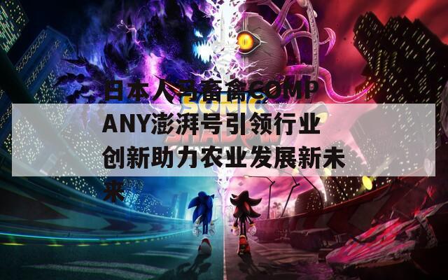 日本人马畜禽COMPANY澎湃号引领行业创新助力农业发展新未来