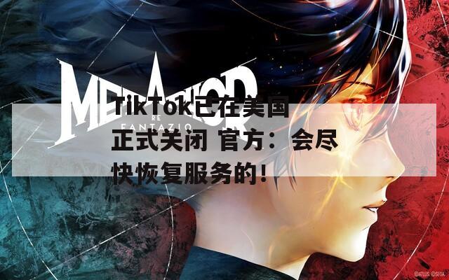 TikTok已在美国正式关闭 官方：会尽快恢复服务的！